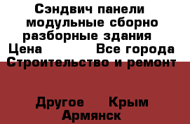 Сэндвич-панели, модульные сборно-разборные здания › Цена ­ 1 001 - Все города Строительство и ремонт » Другое   . Крым,Армянск